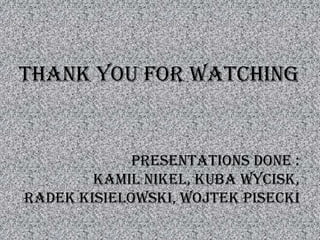 Thankyou for watchingpresentationsdone :  Kamil Nikel, Kuba wycisk, Radek Kisielowski, Wojtek Pisecki
