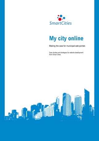 My city online
Making the case for municipal web portals

Case studies and strategies for website development
from Smart Cities




                                                      My city online   1
 