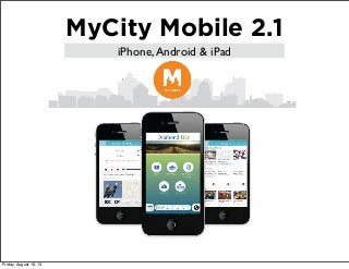 MyCity Mobile 2.1
iPhone,Android & iPad
Friday, August 16, 13
 