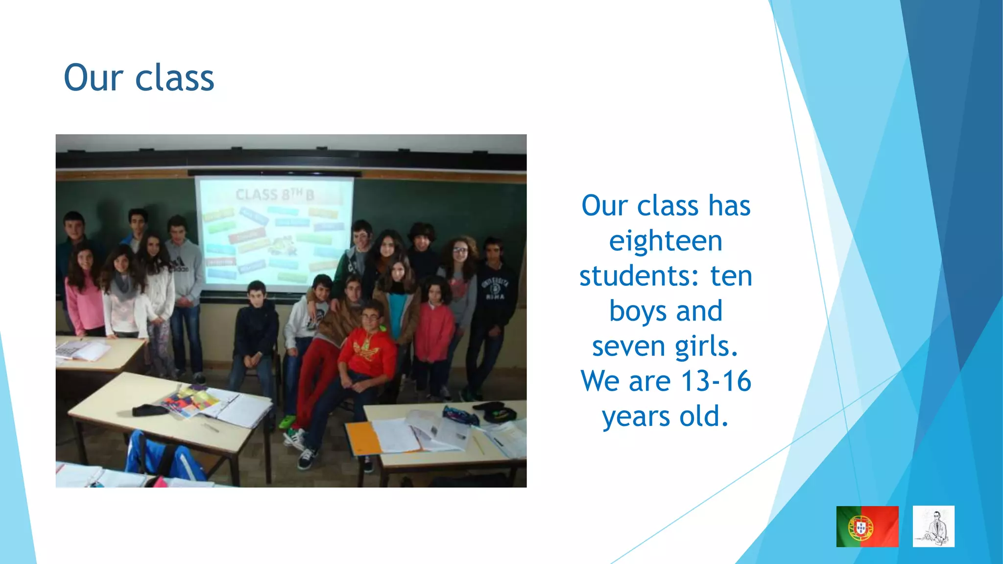 Our class
Our class has
eighteen
students: ten
boys and
seven girls.
We are 13-16
years old.

 