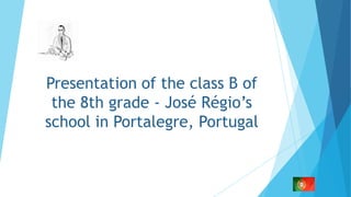 Presentation of the class B of
the 8th grade - José Régio’s
school in Portalegre, Portugal

 