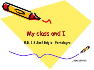 My class and I
E.B. 2,3 José Régio - Portalegre

Liliana Morais

 