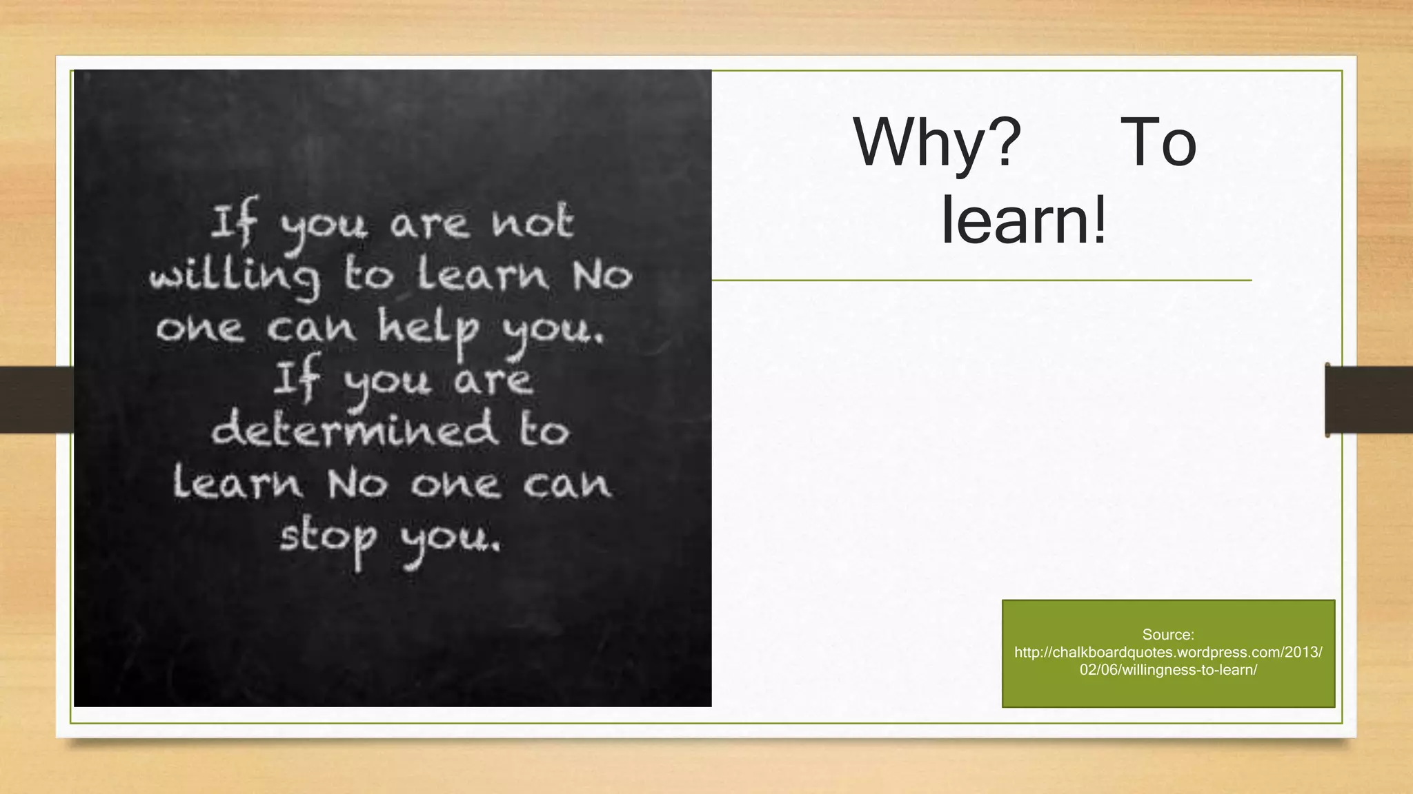 Why? To
learn!
Source:
http://chalkboardquotes.wordpress.com/2013/
02/06/willingness-to-learn/
 