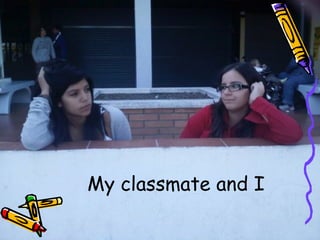 My classmate and I 