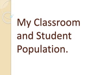 My Classroom
and Student
Population.
 