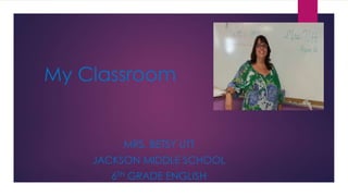 My Classroom
MRS. BETSY UTT
JACKSON MIDDLE SCHOOL
6TH GRADE ENGLISH
 