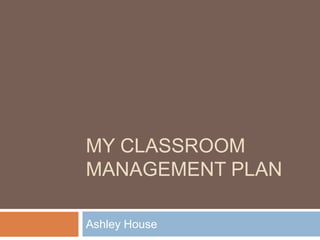 My Classroom Management Plan	 Ashley House  