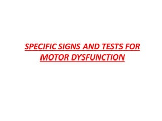 SPECIFIC SIGNS AND TESTS FOR
MOTOR DYSFUNCTION
 
