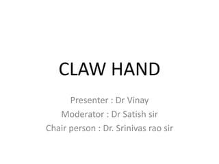 CLAW HAND
Presenter : Dr Vinay
Moderator : Dr Satish sir
Chair person : Dr. Srinivas rao sir
 