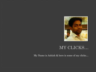 MY CLICKS…
My Name is Ashish & here is some of my clicks…
 