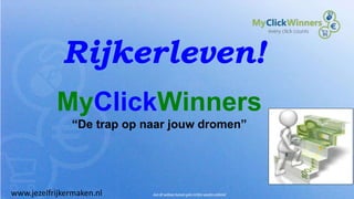 Rijkerleven!
MyClickWinners
“De trap op naar jouw dromen”
www.jezelfrijkermaken.nl
 