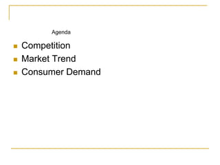  Competition
 Market Trend
 Consumer Demand
Agenda
 