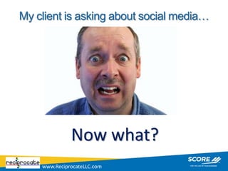 My client is asking about social media…




              Now what?
    www.ReciprocateLLC.com
 
