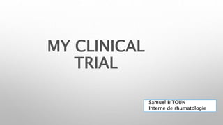 MY CLINICAL
TRIAL
Samuel BITOUN
Interne de rhumatologie
 