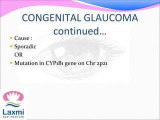 CONGENITAL GLAUCOMA
continued… Cause :
 Sporadic
OR
 Mutation in CYP1B1 gene on Chr 2p21
 