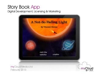 Story Book App
Digital Development, Licensing & Marketing




  myCloud Media Ltd
  February 2013
 