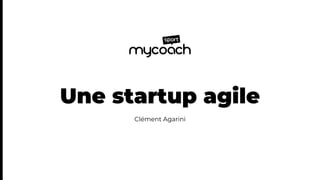 Une startup agile
Clément Agarini
 