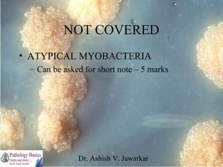 NOT COVERED
• ATYPICAL MYOBACTERIA
– Can be asked for short note – 5 marks

Dr. Ashish V. Jawarkar

 