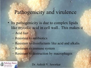 Pathogenicity and virulence
• Its pathogenicity is due to complex lipids
like mycolic acid in cell wall.. This makes it
–
...