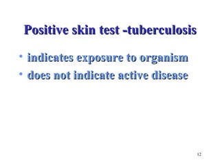 12 
PPoossiittiivvee sskkiinn tteesstt --ttuubbeerrccuulloossiiss 
• iinnddiiccaatteess eexxppoossuurree ttoo oorrggaanniissmm 
• ddooeess nnoott iinnddiiccaattee aaccttiivvee ddiisseeaassee 
 