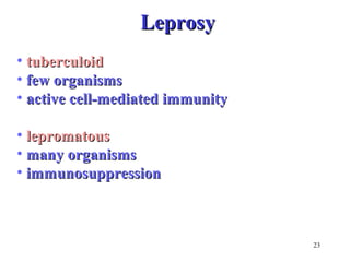 23 
LLeepprroossyy 
• ttuubbeerrccuullooiidd 
• ffeeww oorrggaanniissmmss 
• aaccttiivvee cceellll--mmeeddiiaatteedd iimmmmuunniittyy 
• lleepprroommaattoouuss 
• mmaannyy oorrggaanniissmmss 
• iimmmmuunnoossuupppprreessssiioonn 
 