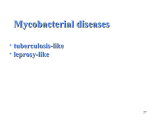 27 
MMyyccoobbaacctteerriiaall ddiisseeaasseess 
• ttuubbeerrccuulloossiiss--lliikkee 
• lleepprroossyy--lliikkee 
 