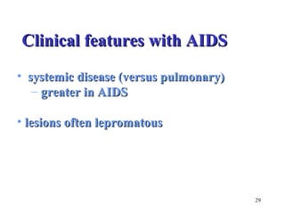 29 
CClliinniiccaall ffeeaattuurreess wwiitthh AAIIDDSS 
• systemic ddiisseeaassee ((vveerrssuuss ppuullmmoonnaarryy)) 
– ggrreeaatteerr iinn AAIIDDSS 
• ll eessiioonnss oofftteenn lleepprroommaattoouuss 
 