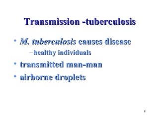 8 
TTrraannssmmiissssiioonn --ttuubbeerrccuulloossiiss 
• MM.. ttuubbeerrccuulloossiiss ccaauusseess ddiisseeaassee 
–hheeaalltthhyy iinnddiivviidduuaallss 
• ttrraannssmmiitttteedd mmaann--mmaann 
• aaiirrbboorrnnee ddrroopplleettss 
 