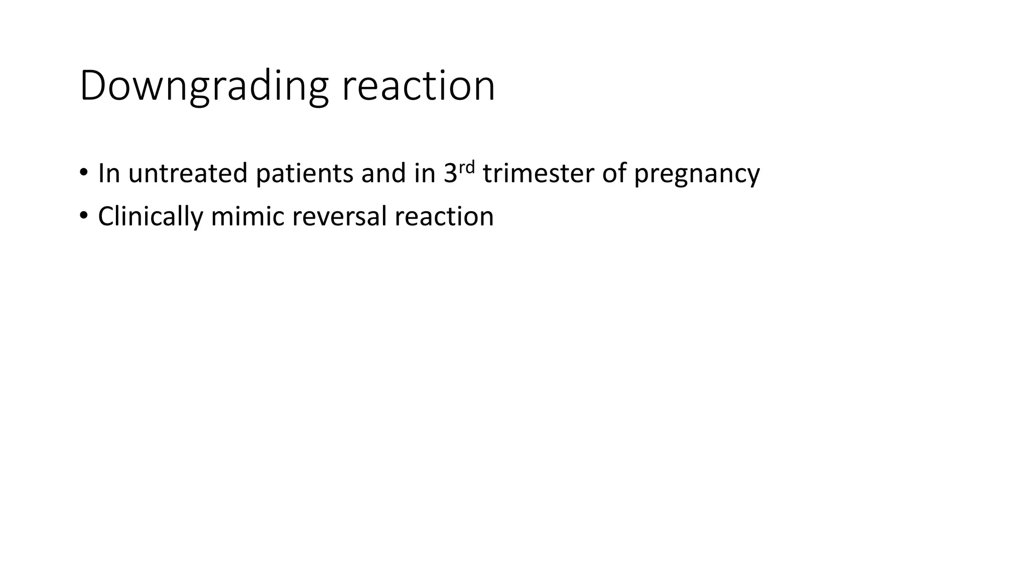 Downgrading reaction
• In untreated patients and in 3rd trimester of pregnancy
• Clinically mimic reversal reaction
 