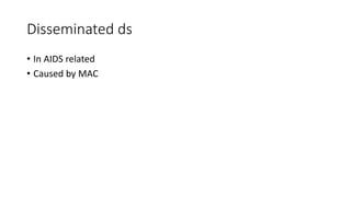 Disseminated ds
• In AIDS related
• Caused by MAC
 