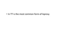 • In TT is the most common form of leprosy
 