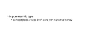 • In pure neuritic type
• Corticosteroids are also given along with multi drug therapy
 