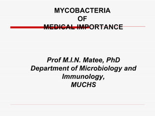 MYCOBACTERIA  OF  MEDICAL IMPORTANCE Prof M.I.N. Matee, PhD Department of Microbiology and Immunology, MUCHS 