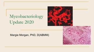 Mycobacteriology
Update 2020
Margie Morgan, PhD, D(ABMM)
 