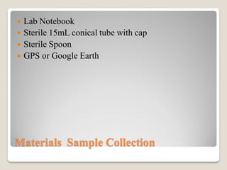 Materials Sample Collection
 Lab Notebook
 Sterile 15mL conical tube with cap
 Sterile Spoon
 GPS or Google Earth
 