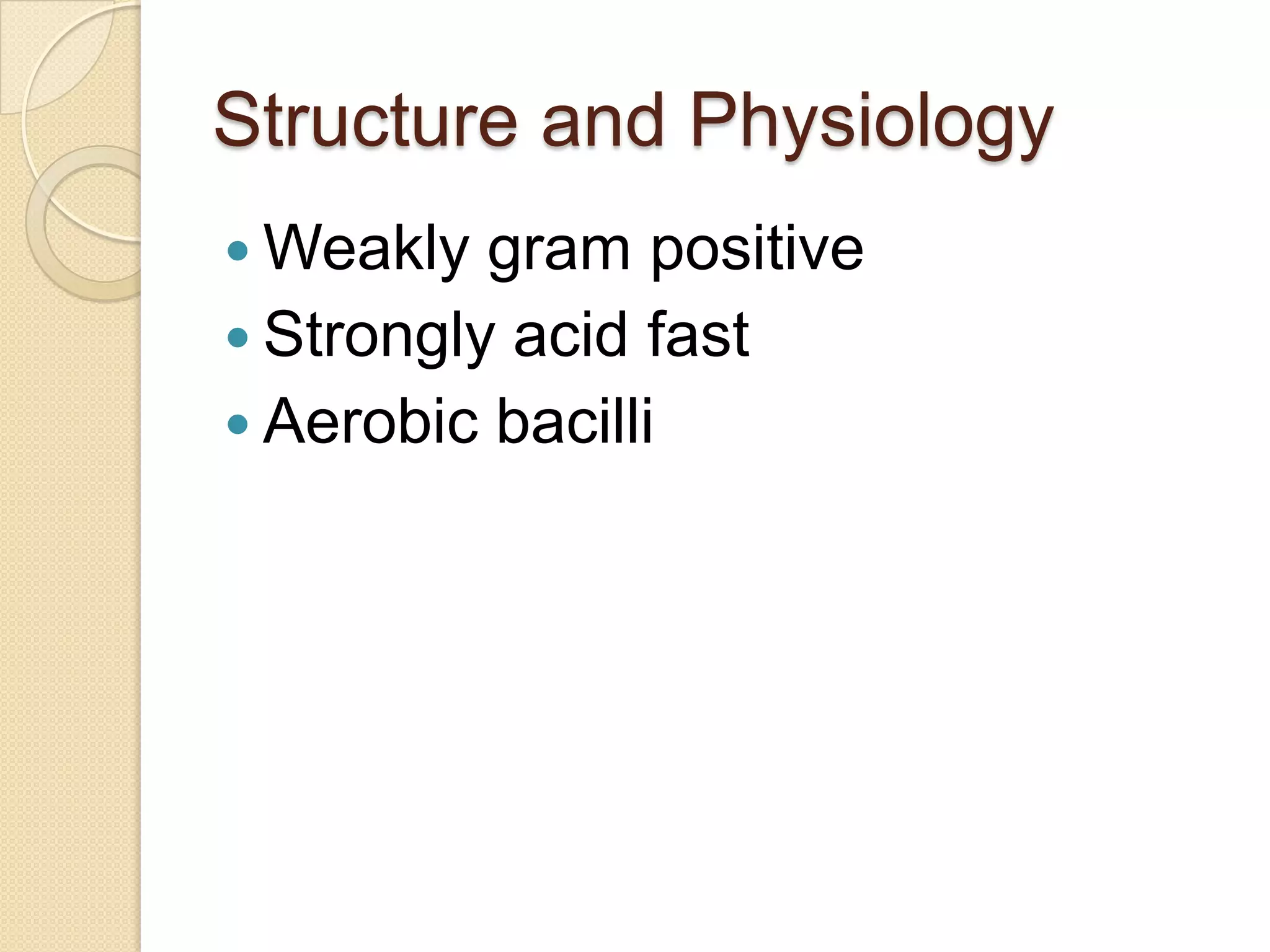 Structure and Physiology
 Weakly gram positive
 Strongly acid fast
 Aerobic bacilli
 
