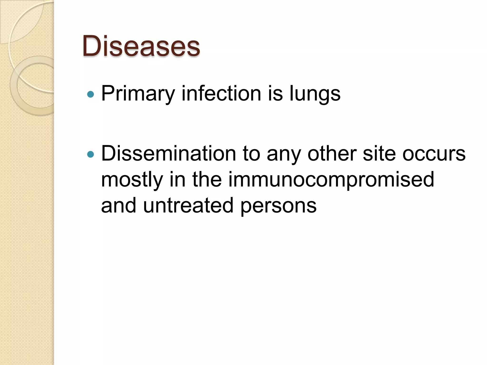 Diseases
 Primary infection is lungs
 Dissemination to any other site occurs
mostly in the immunocompromised
and untreated persons
 