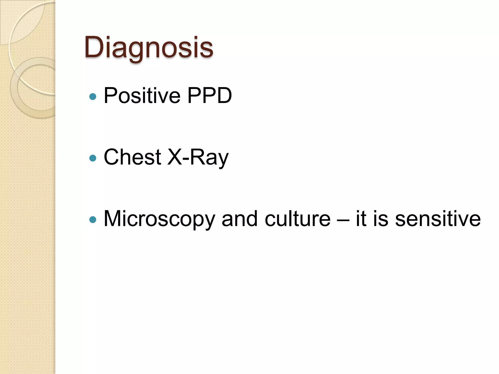 Diagnosis
 Positive PPD
 Chest X-Ray
 Microscopy and culture – it is sensitive
 