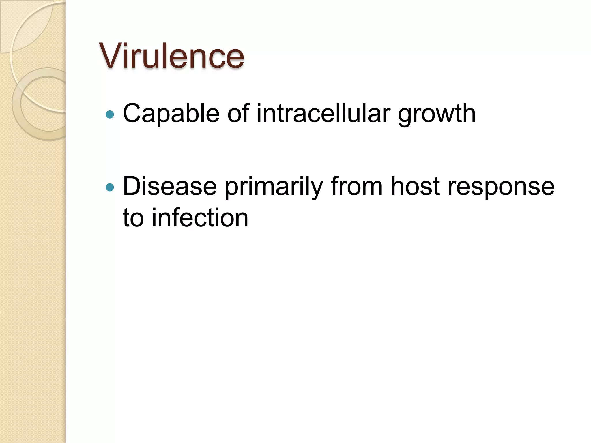 Virulence
 Capable of intracellular growth
 Disease primarily from host response
to infection
 
