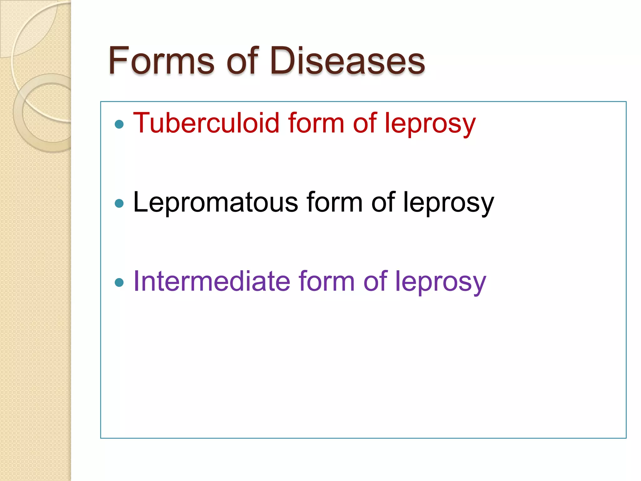 Forms of Diseases
 Tuberculoid form of leprosy
 Lepromatous form of leprosy
 Intermediate form of leprosy
 