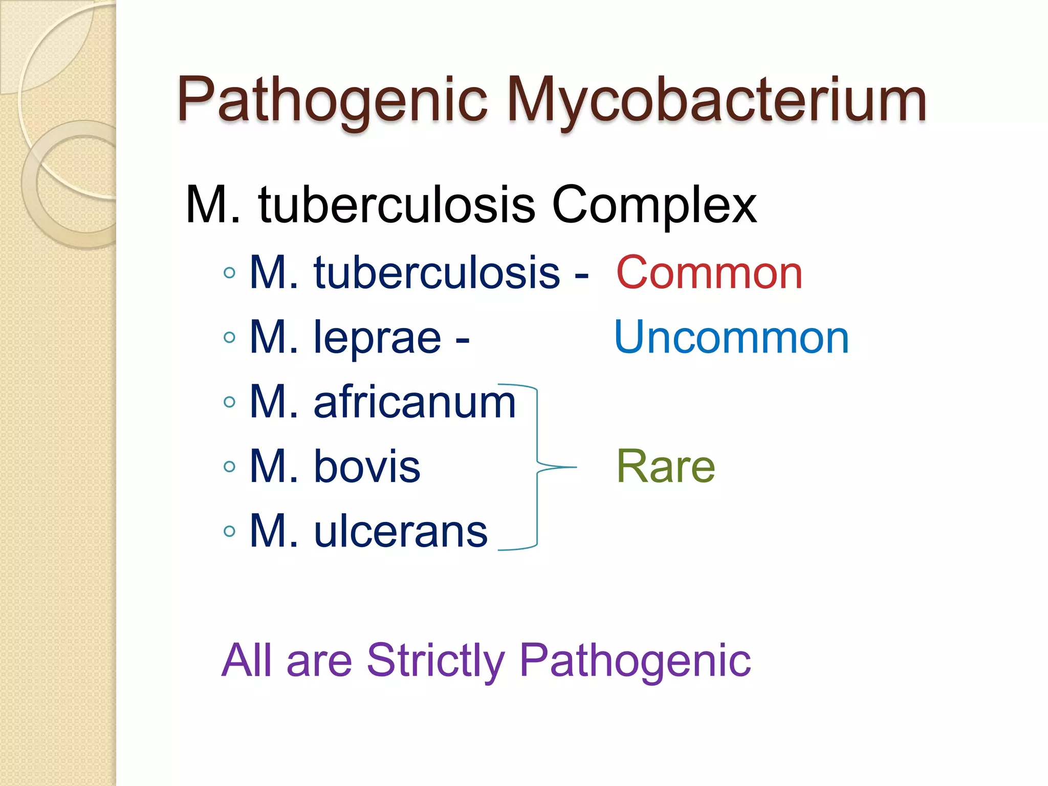 Pathogenic Mycobacterium
M. tuberculosis Complex
◦ M. tuberculosis - Common
◦ M. leprae - Uncommon
◦ M. africanum
◦ M. bovis Rare
◦ M. ulcerans
All are Strictly Pathogenic
 