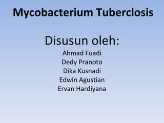 Mycobacterium Tuberclosis   Disusun oleh: Ahmad Fuadi Dedy Pranoto Dika Kusnadi Edwin Agustian Ervan Hardiyana 