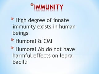 * High degree of innate
immunity exists in human
beings
* Humoral & CMI
* Humoral Ab do not have
harmful effects on lepra
bacilli
 