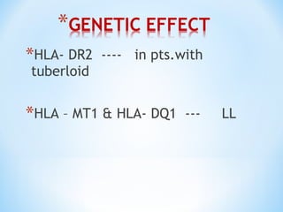 *HLA- DR2 ---- in pts.with
tuberloid
*HLA – MT1 & HLA- DQ1 --- LL
 