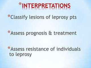 *Classify lesions of leprosy pts
*Assess prognosis & treatment
*Assess resistance of individuals
to leprosy
 