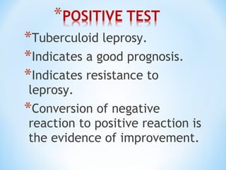 *Tuberculoid leprosy.
*Indicates a good prognosis.
*Indicates resistance to
leprosy.
*Conversion of negative
reaction to positive reaction is
the evidence of improvement.
 