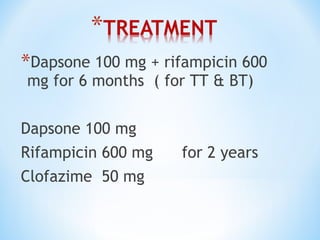 *Dapsone 100 mg + rifampicin 600
mg for 6 months ( for TT & BT)
Dapsone 100 mg
Rifampicin 600 mg for 2 years
Clofazime 50 mg
 