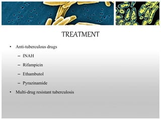 TREATMENT
• Anti-tuberculous drugs
– INAH
– Rifampicin
– Ethambutol
– Pyrazinamide
• Multi-drug resistant tuberculosis
 