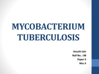 MYCOBACTERIUM
TUBERCULOSIS
Anushi Jain
Roll No. : 08
Paper II
Msc II
 