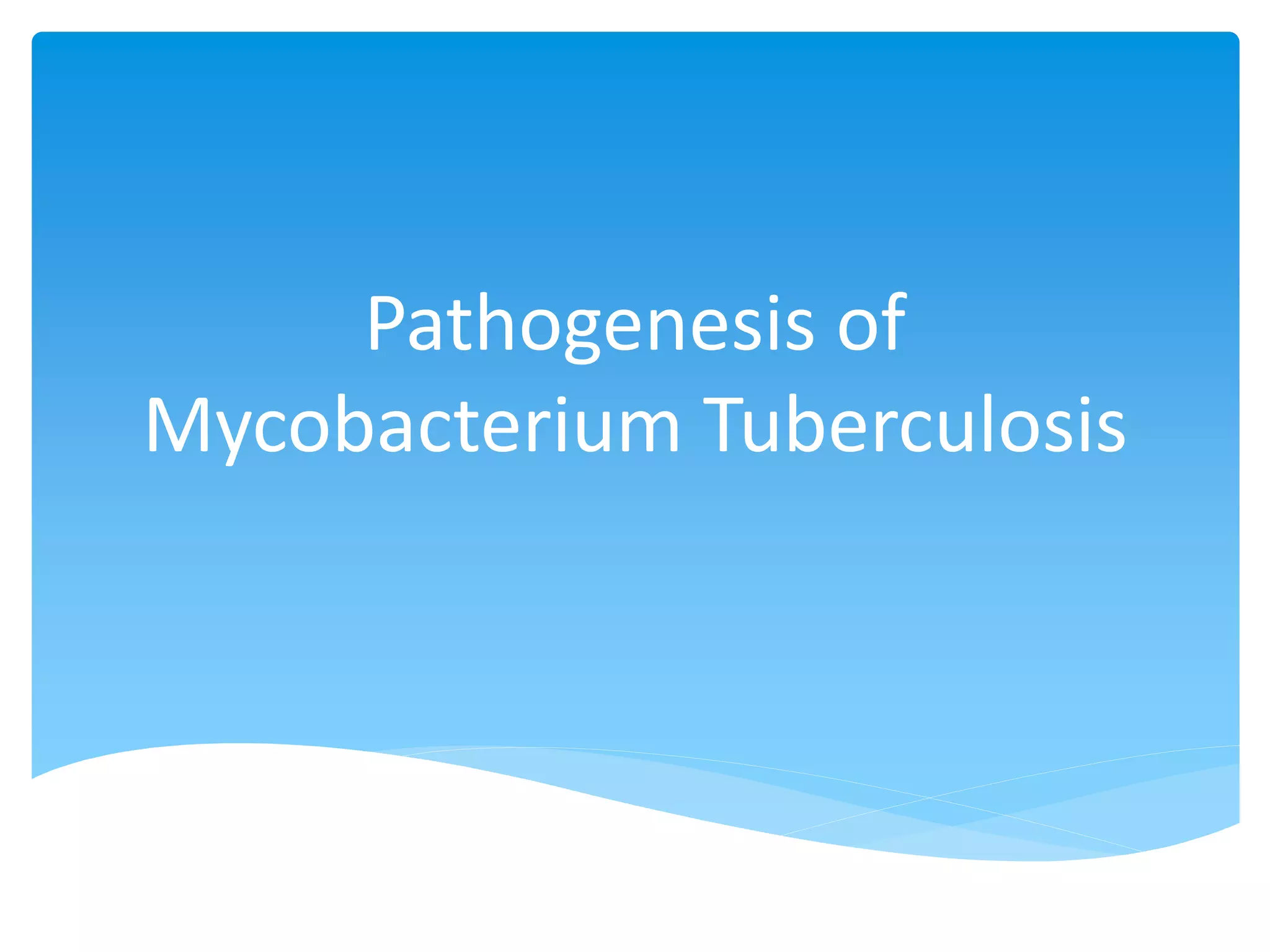 Pathogenesis of
Mycobacterium Tuberculosis
 